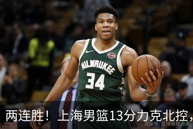 两连胜！上海男篮13分力克北控，张镇麟28分古德温20+14，廖三宁34分