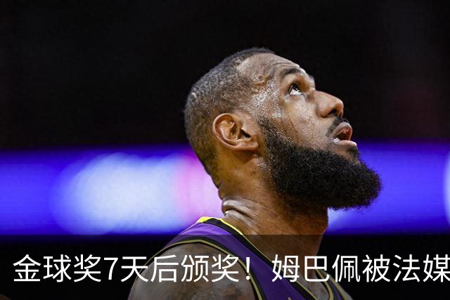 金球奖7天后颁奖!姆巴佩被法媒评为赛季最佳 感言:我做了很多傻事
